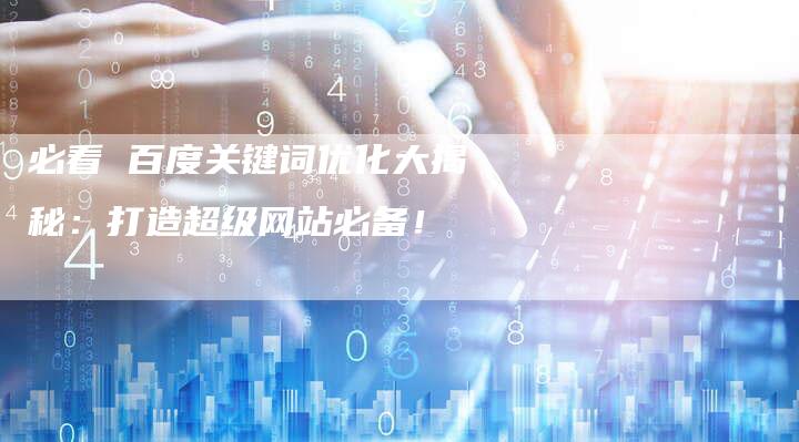 必看 百度关键词优化大揭秘：打造超级网站必备！