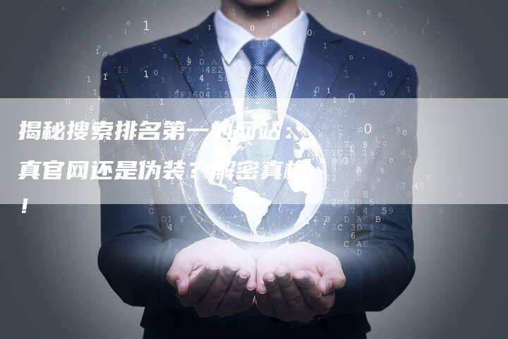 揭秘搜索排名第一的网站:真官网还是伪装?解密真相!-想发外链网