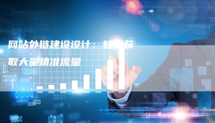 网站外链建设设计:轻松获取大量精准流量-想发外链网