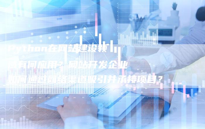 Python在网站建设领域有何应用?网站开发企业如何通过网络渠道吸引并承接项目?-想发外链网