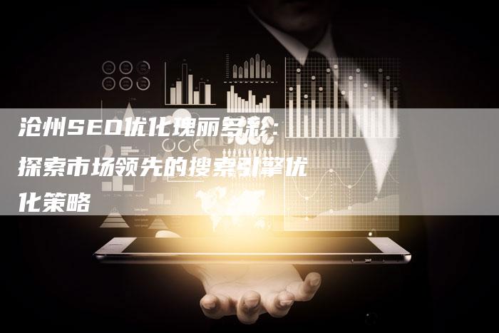 沧州SEO优化瑰丽多彩:探索市场领先的搜索引擎优化策略-想发外链网
