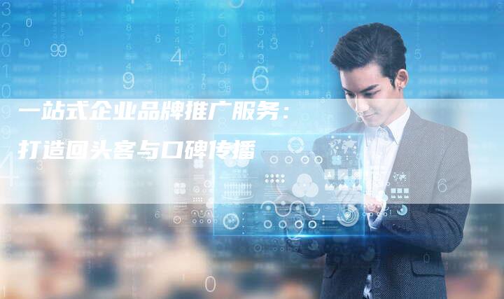 一站式企业品牌推广服务:打造回头客与口碑传播-想发外链网