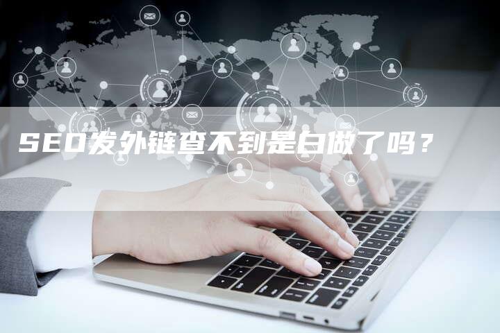SEO发外链查不到是白做了吗?-想发外链网