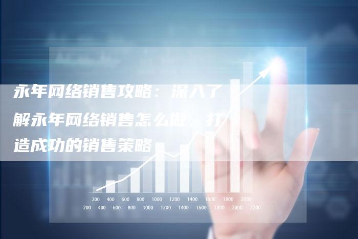 永年网络销售攻略:深入了解永年网络销售怎么做,打造成功的销售策略-想发外链网