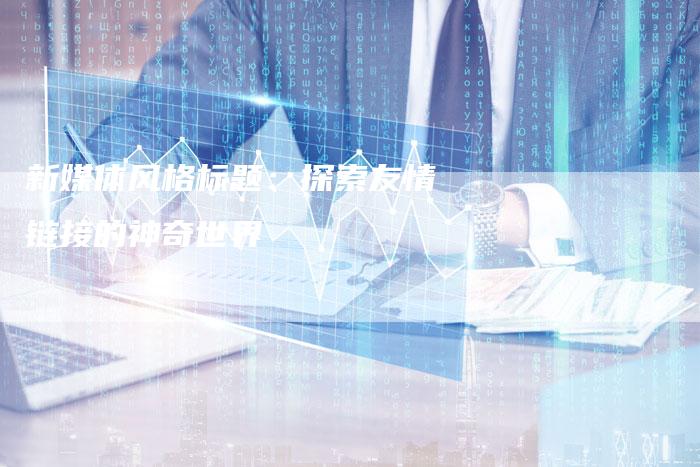 新媒体风格标题:探索友情链接的神奇世界-想发外链网