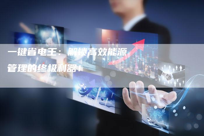 一键省电王:解锁高效能源管理的终极利器!-想发外链网