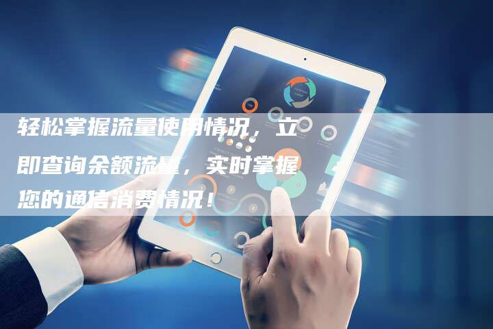 轻松掌握流量使用情况,立即查询余额流量,实时掌握您的通信消费情况!-想发外链网