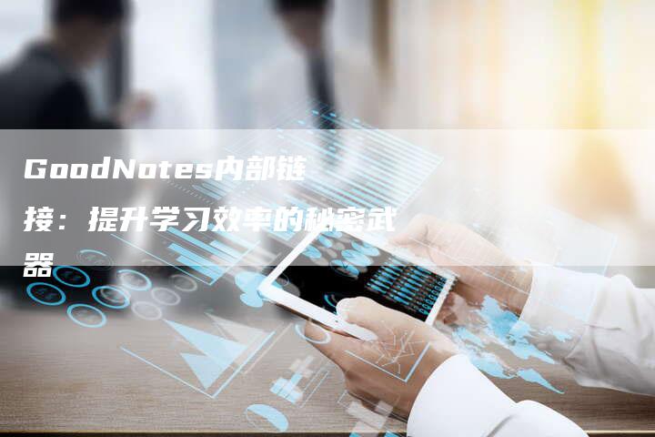 GoodNotes内部链接:提升学习效率的秘密武器-想发外链网