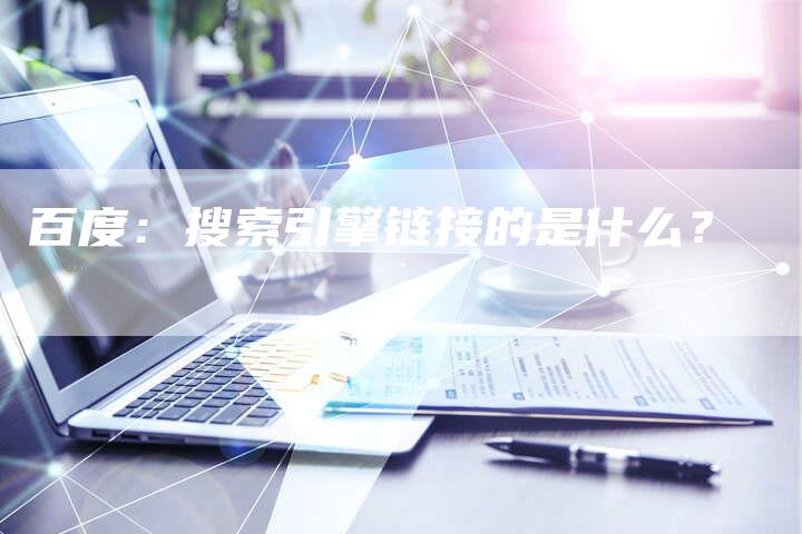 百度:搜索引擎链接的是什么?-想发外链网
