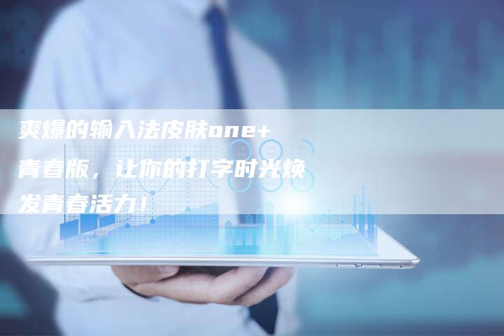 爽爆的输入法皮肤one+青春版,让你的打字时光焕发青春活力!-想发外链网