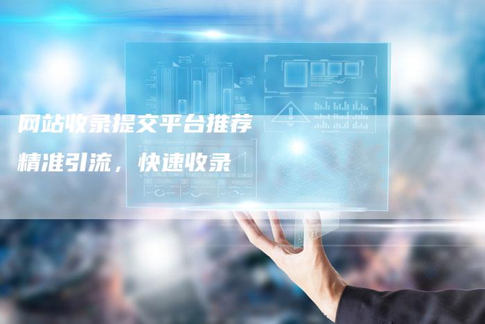 网站收录提交平台推荐 精准引流,快速收录-想发外链网