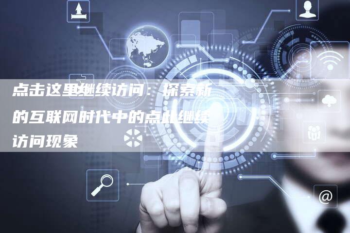 点击这里继续访问:探索新的互联网时代中的点此继续访问现象-想发外链网