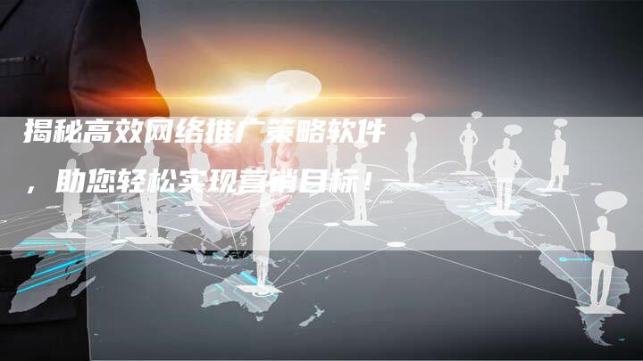 揭秘高效网络推广策略软件，助您轻松实现营销目标！