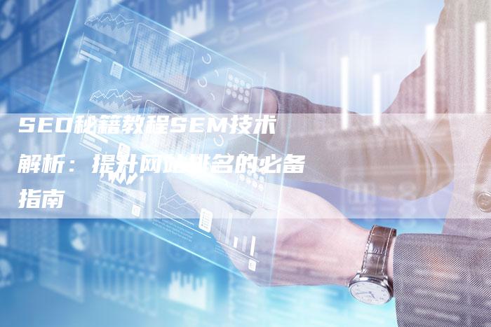 SEO秘籍教程SEM技术解析:提升网站排名的必备指南-想发外链网
