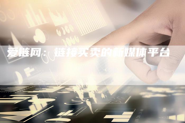 爱链网:链接买卖的新媒体平台-想发外链网