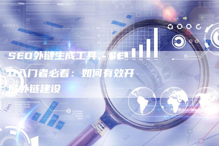 SEO外链生成工具,SEO入门者必看:如何有效开展外链建设-想发外链网