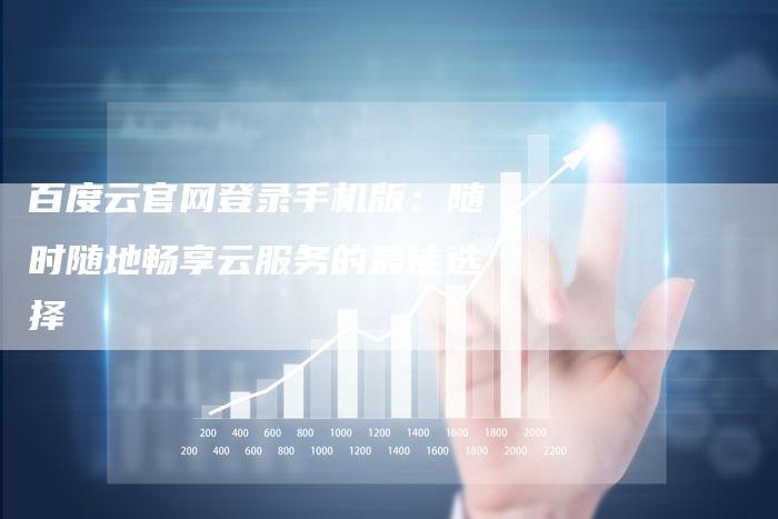 百度云官网登录手机版:随时随地畅享云服务的最佳选择-想发外链网