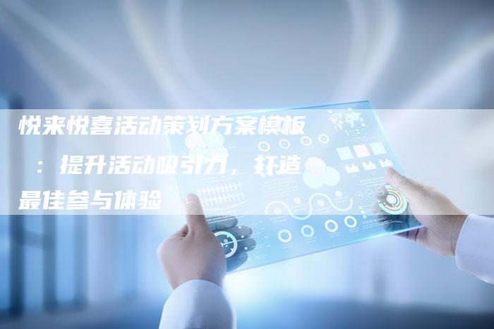 悦来悦喜活动策划方案模板 :提升活动吸引力,打造最佳参与体验-想发外链网