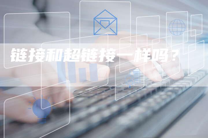 链接和超链接一样吗?-想发外链网