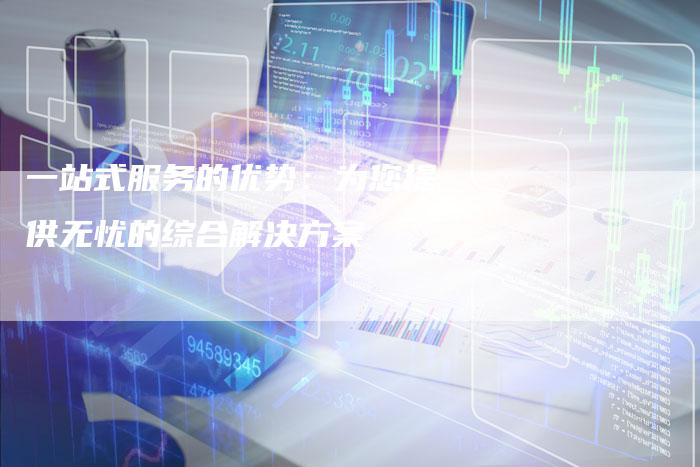 一站式服务的优势:为您提供无忧的综合解决方案-想发外链网