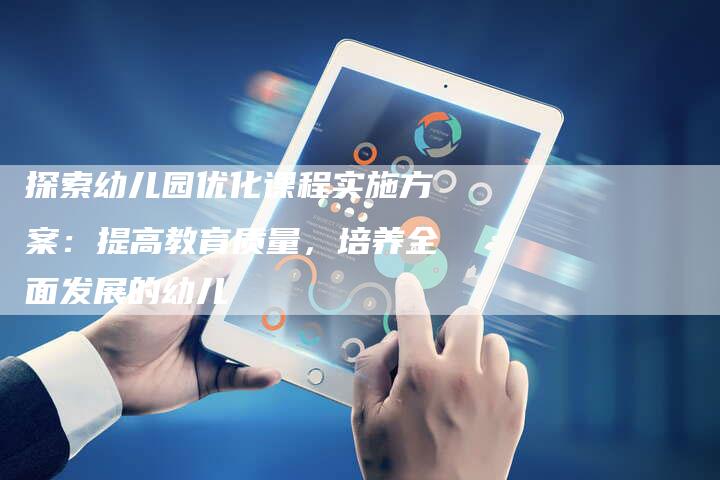 探索幼儿园优化课程实施方案：提高教育质量，培养全面发展的幼儿