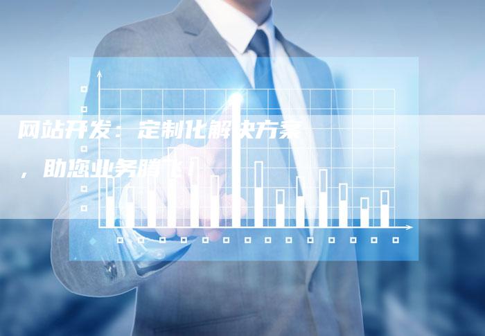 网站开发:定制化解决方案,助您业务腾飞!-想发外链网