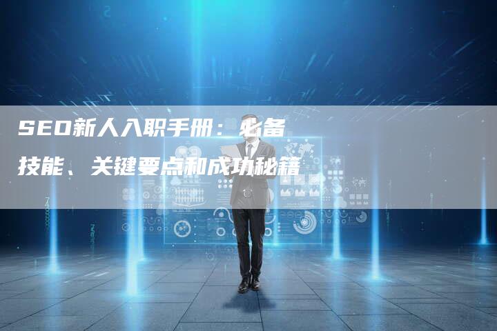 SEO新人入职手册:必备技能、关键要点和成功秘籍-想发外链网