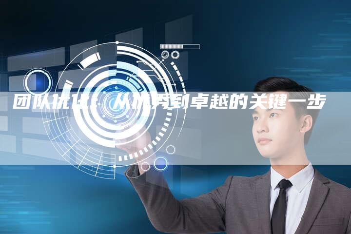 团队优化:从优秀到卓越的关键一步-想发外链网