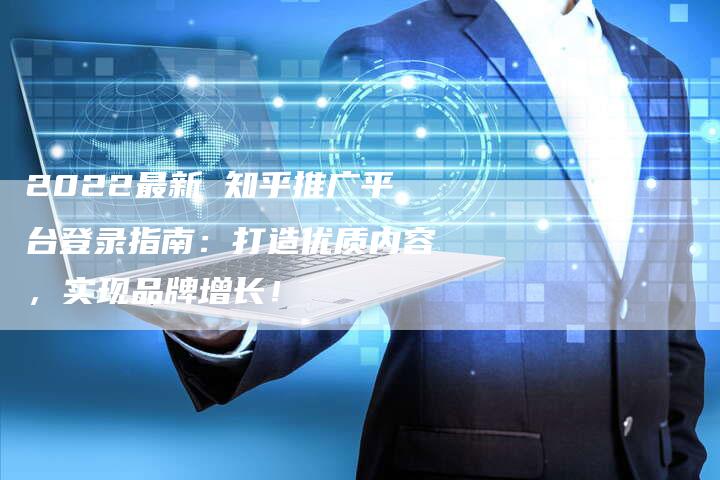 2022最新 知乎推广平台登录指南:打造优质内容,实现品牌增长!-想发外链网
