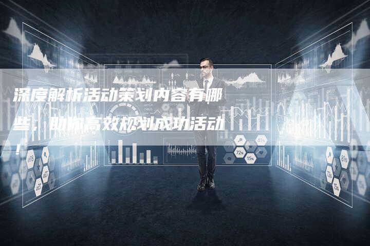深度解析活动策划内容有哪些,助你高效规划成功活动!-想发外链网
