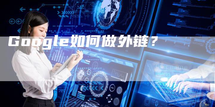 Google如何做外链?-想发外链网
