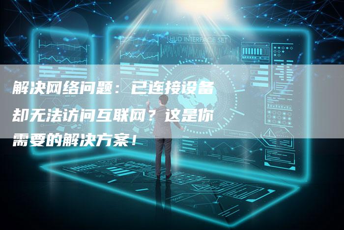 解决网络问题：已连接设备却无法访问互联网？这是你需要的解决方案！