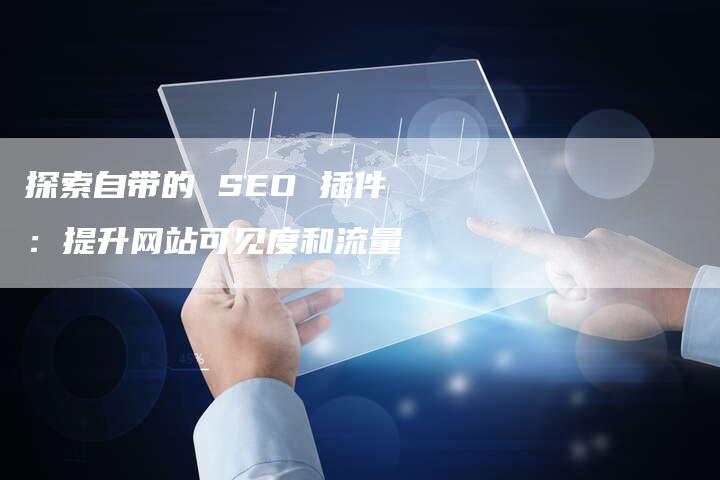 探索自带的 SEO 插件:提升网站可见度和流量-想发外链网