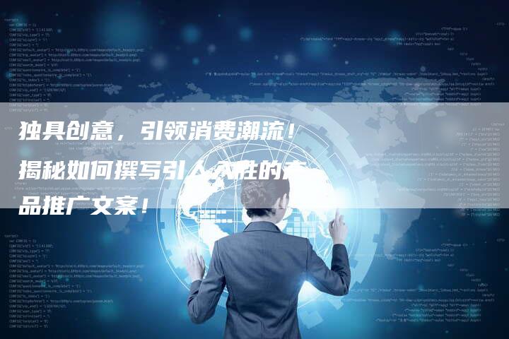 独具创意,引领消费潮流!揭秘如何撰写引人入胜的产品推广文案!-想发外链网