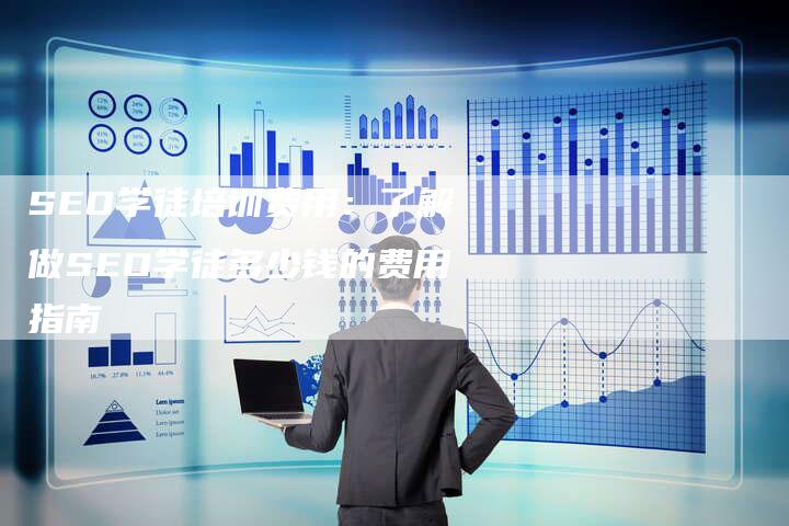 SEO学徒培训费用：了解做SEO学徒多少钱的费用指南