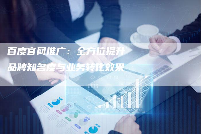 百度官网推广:全方位提升品牌知名度与业务转化效果-想发外链网