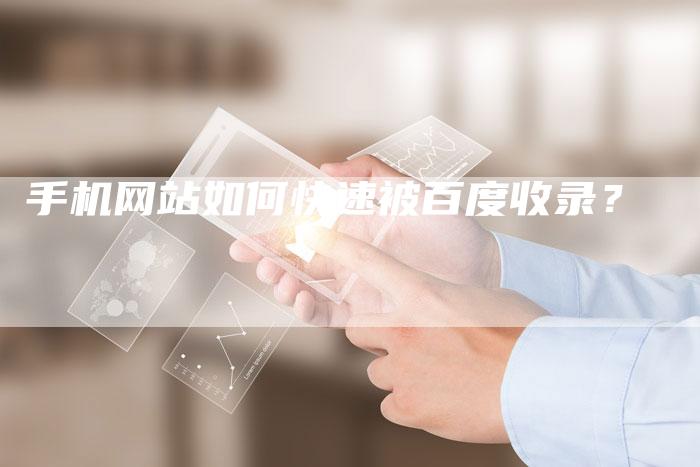 手机网站如何快速被百度收录？