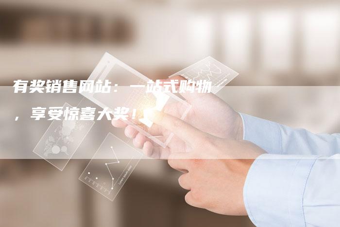 有奖销售网站:一站式购物,享受惊喜大奖!-想发外链网