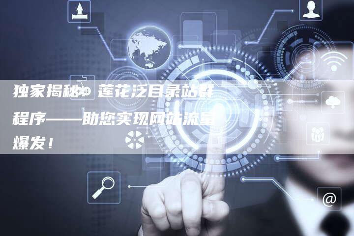 独家揭秘:莲花泛目录站群程序——助您实现网站流量爆发!-想发外链网