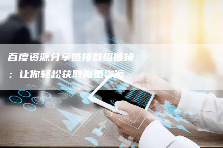 百度资源分享链接群组链接：让你轻松获取海量资源