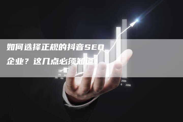 如何选择正规的抖音SEO企业？这几点必须知道！