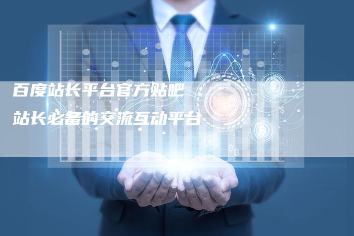 百度站长平台官方贴吧 :站长必备的交流互动平台-想发外链网