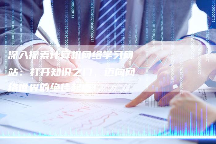 深入探索计算机网络学习网站:打开知识之门,迈向网络世界的绝佳起点!-想发外链网