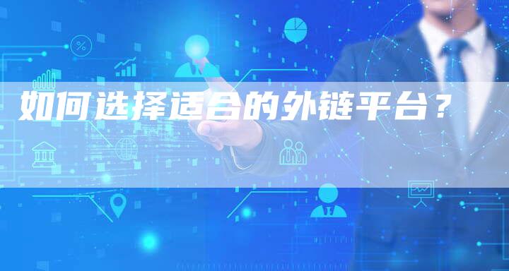 如何选择适合的外链平台?-想发外链网