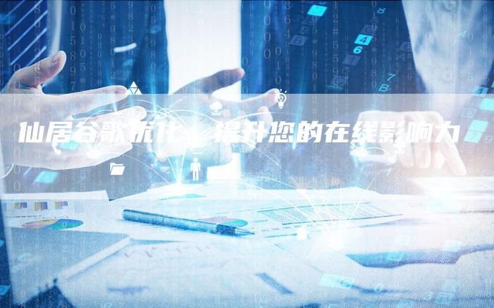 仙居谷歌优化:提升您的在线影响力-想发外链网
