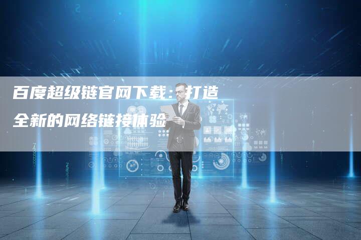 百度超级链官网下载:打造全新的网络链接体验-想发外链网