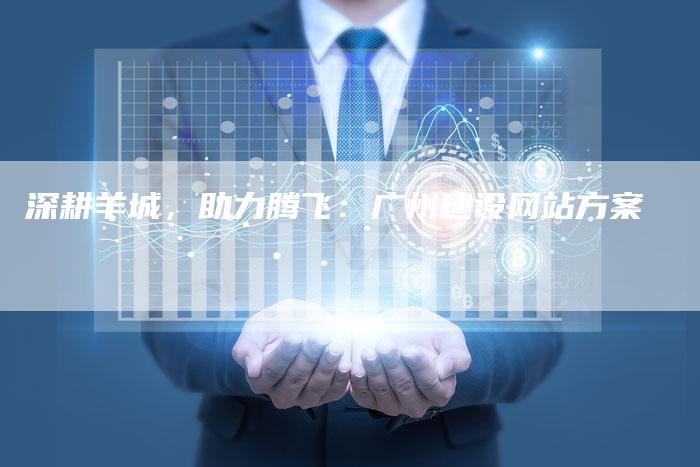 深耕羊城,助力腾飞:广州建设网站方案-想发外链网
