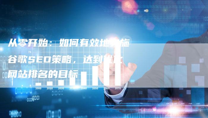从零开始:如何有效地实施谷歌SEO策略,达到优化网站排名的目标-想发外链网