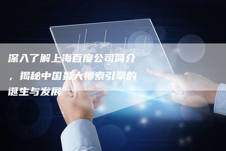 深入了解上海百度公司简介,揭秘中国最大搜索引擎的诞生与发展-想发外链网