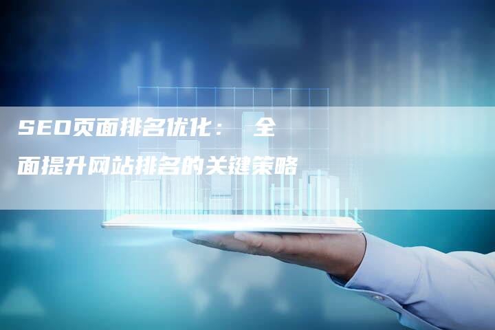 SEO页面排名优化： 全面提升网站排名的关键策略